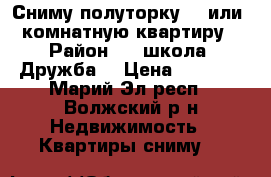 Сниму полуторку, 1 или 2 комнатную квартиру. › Район ­ 2 школа, Дружба. › Цена ­ 5 000 - Марий Эл респ., Волжский р-н Недвижимость » Квартиры сниму   